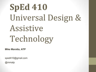SpEd 410
Universal Design &
Assistive
Technology
Mike Marotta, ATP
sped410@gmail.com
@mmatp
 