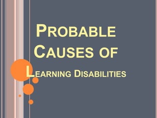 PROBABLE
 CAUSES OF
LEARNING DISABILITIES
 