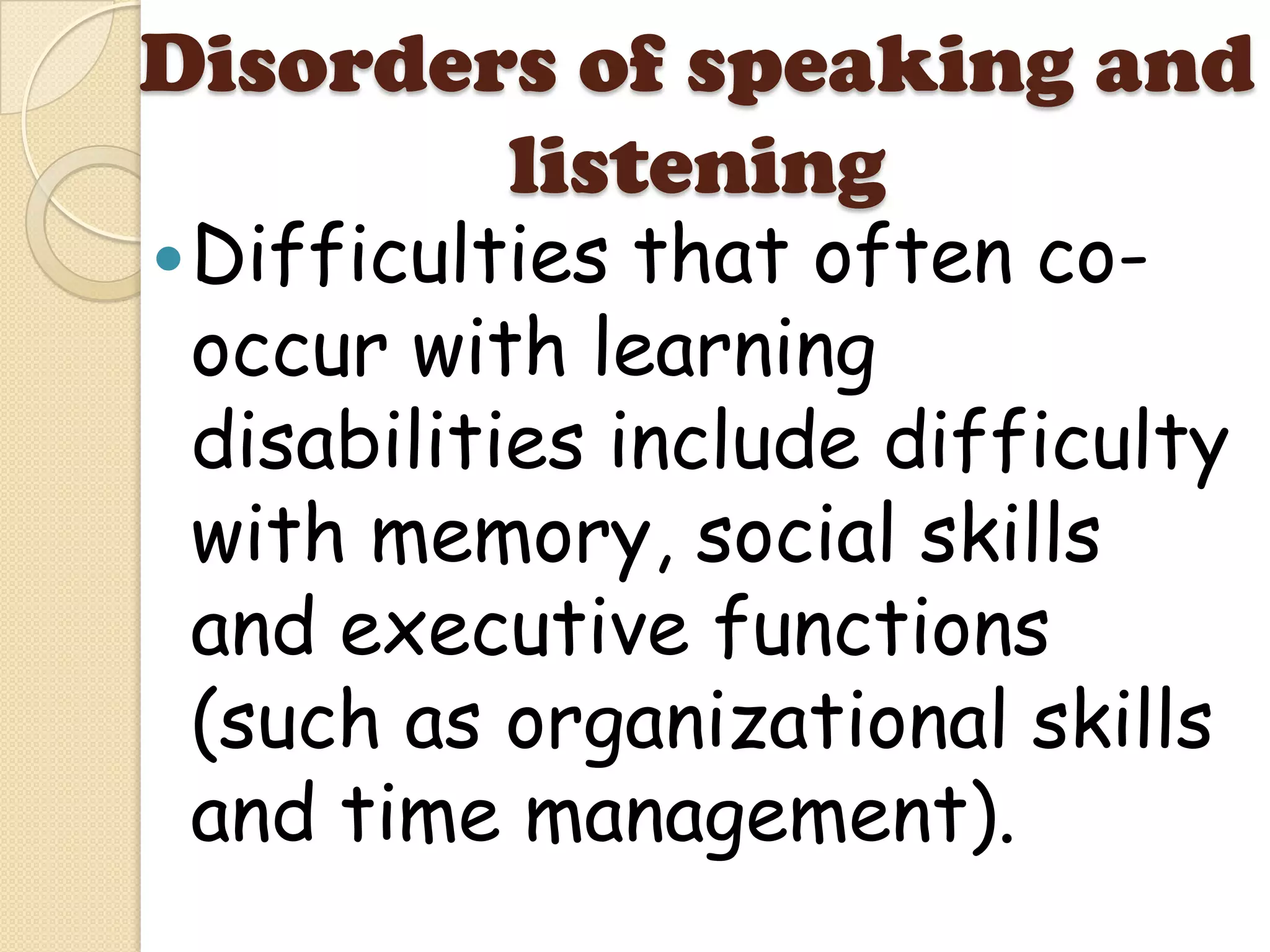 Disorders of speaking and
        listening
 Difficulties that often co-
 occur with learning
 disabilities include difficulty
 with memory, social skills
 and executive functions
 (such as organizational skills
 and time management).
 
