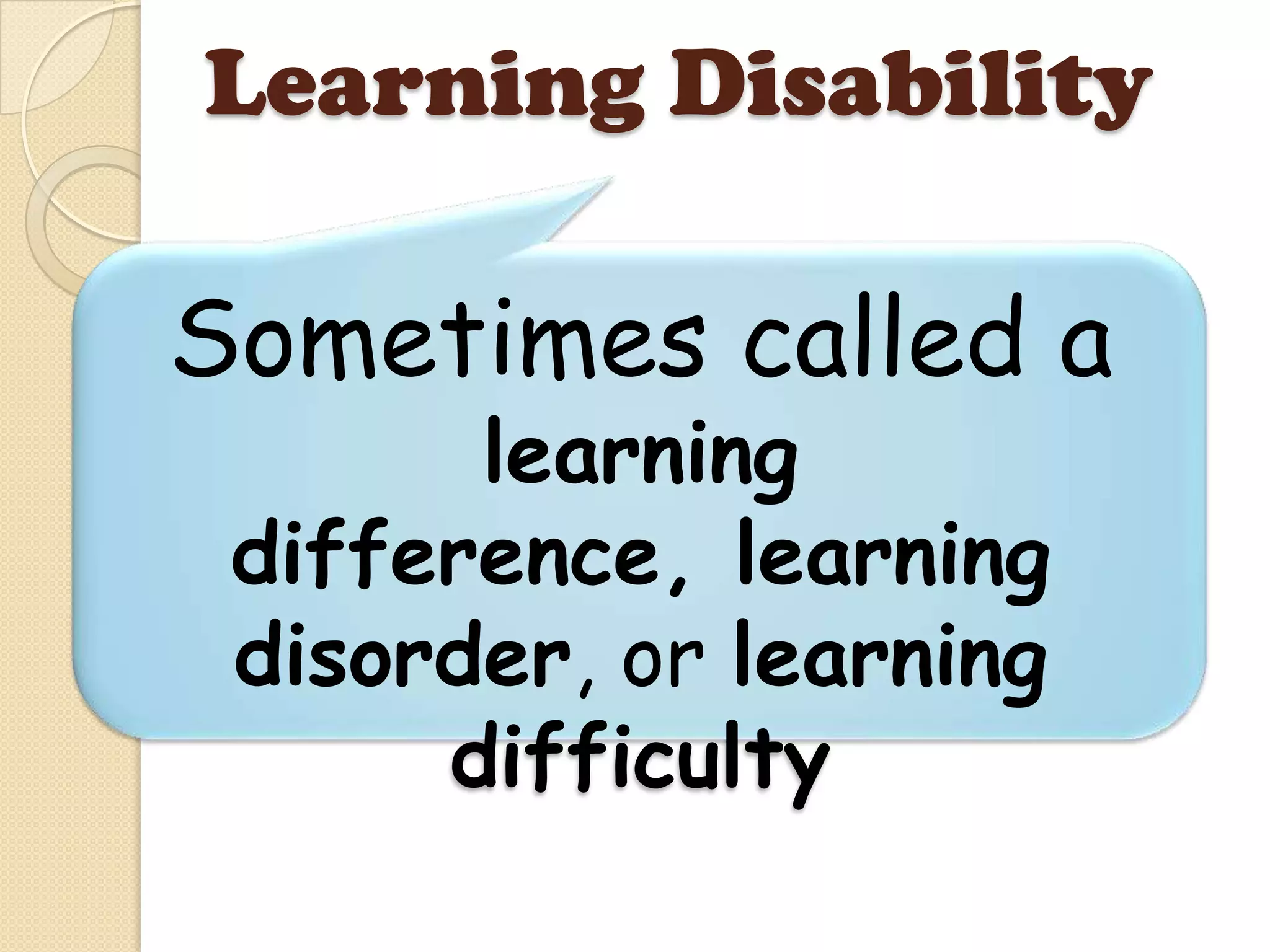 Learning Disability

Sometimes called a
       learning
 difference, learning
 disorder, or learning
      difficulty
 