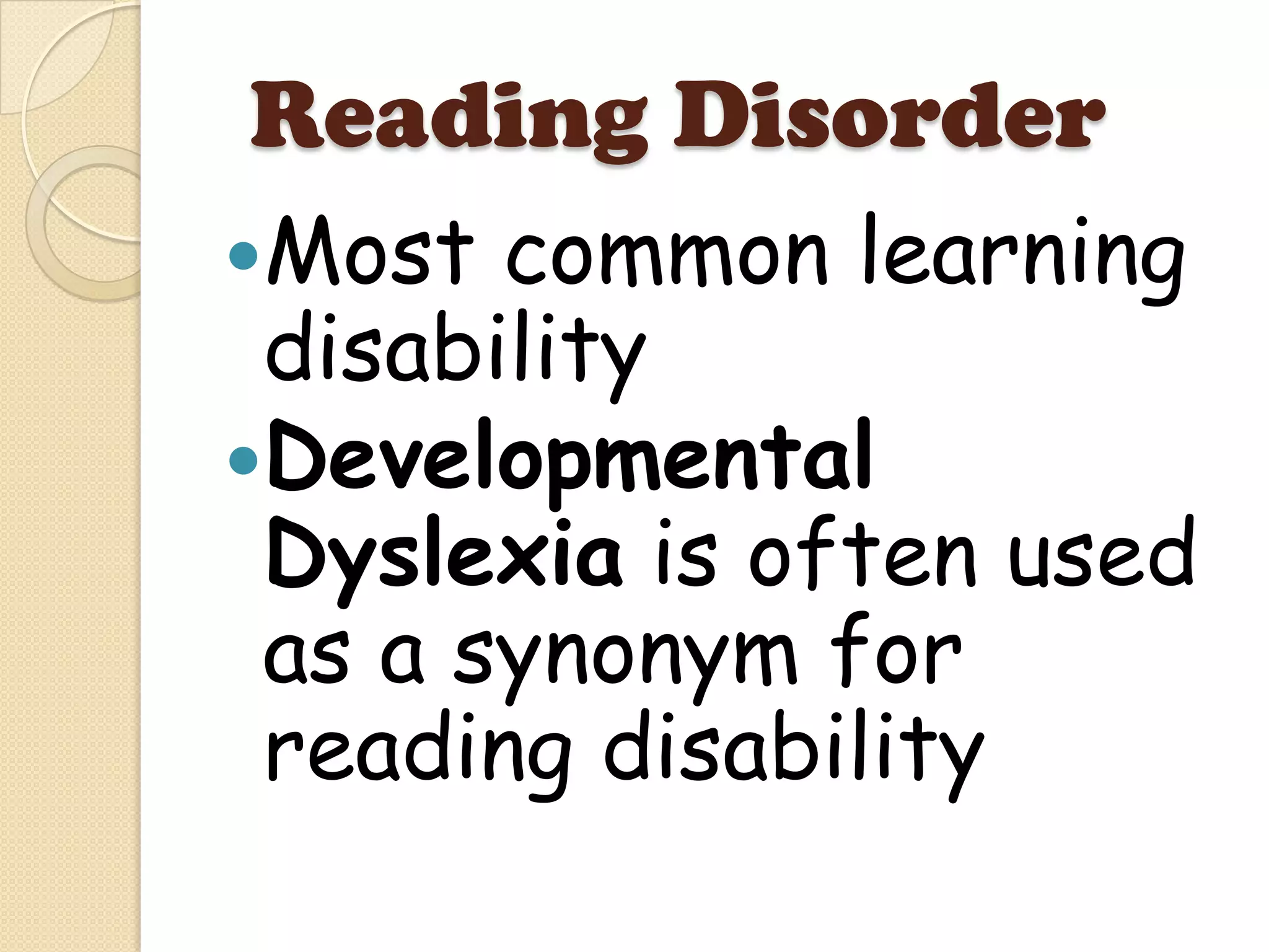 Reading Disorder
Most  common learning
 disability
Developmental
 Dyslexia is often used
 as a synonym for
 reading disability
 