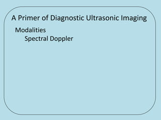 A Primer of Diagnostic Ultrasonic Imaging
 Modalities
   Spectral Doppler
 