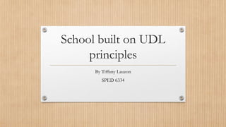 School built on UDL
principles
By Tiffany Lauzon
SPED 6334
 