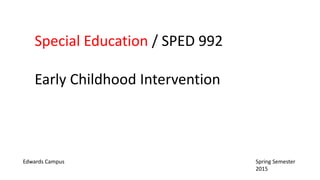 Special Education / SPED 992
Early Childhood Intervention
Edwards Campus Spring Semester
2015
 