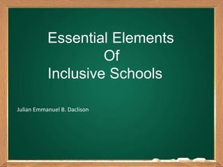 Essential Elements
Of
Inclusive Schools
Julian Emmanuel B. Daclison
 