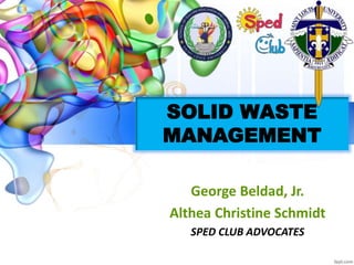 SOLID WASTE
MANAGEMENT
George Beldad, Jr.
Althea Christine Schmidt
SPED CLUB ADVOCATES
 