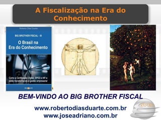 A Fiscalização na Era do
         Conhecimento




BEM-VINDO AO BIG BROTHER FISCAL
    www.robertodiasduarte.com.br
      www.joseadriano.com.br
 