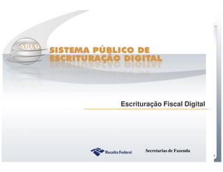 Escrituração Fiscal Digital




                                 Secretarias de Fazenda
Sistema Público de Escrituração Digital
 