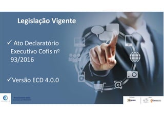 Renata Santana Santos
Atualizado até 09/02/2017
Legislação Vigente
 Ato Declaratório
Executivo Cofis no
93/2016
Versão ECD 4.0.0
 