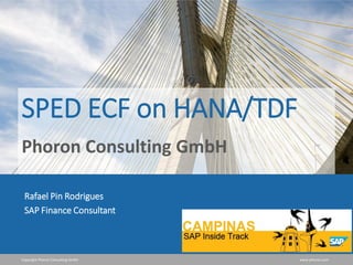 Copyright Phoron Consulting GmbH www.phoron.com
SPED ECF on HANA/TDF
Phoron Consulting GmbH
Rafael Pin Rodrigues
SAP Finance Consultant
 