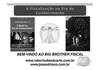 A Fiscalização na Era do
         Conhecimento




BEM-VINDO AO BIG BROTHER FISCAL
    www.robertodiasduarte.com.br
      www.joseadriano.com.br
 