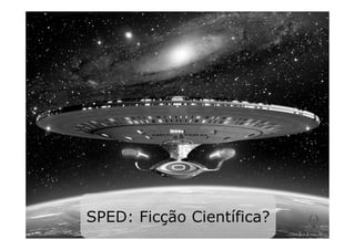 SPED: Ficção Científica?
 
