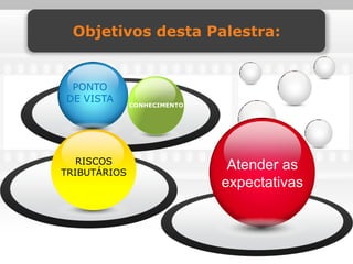 Objetivos desta Palestra:


 PONTO
DE VISTA
              CONHECIMENTO




   RISCOS
TRIBUTÁRIOS
                              Atender as
                             expectativas
 