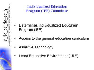 Individualized Education Program (IEP) CommitteeDetermines Individualized Education Program (IEP)Access to the general education curriculumAssistive TechnologyLeast Restrictive Environment (LRE)