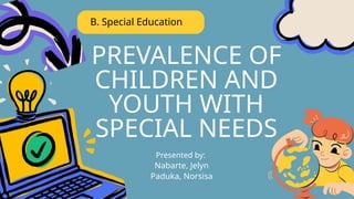 PREVALENCE OF
CHILDREN AND
YOUTH WITH
SPECIAL NEEDS
B. Special Education
Presented by:
Nabarte, Jelyn
Paduka, Norsisa
 