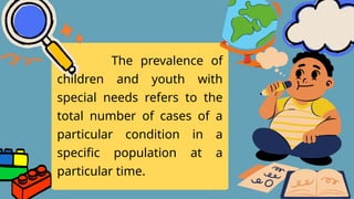 The prevalence of
children and youth with
special needs refers to the
total number of cases of a
particular condition in a
specific population at a
particular time.
 