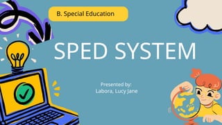SPED SYSTEM
B. Special Education
Presented by:
Labora, Lucy Jane
 
