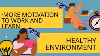 ·MORE MOTIVATION
TO WORK AND
LEARN
HEALTHY
ENVIRONMENT
 