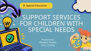 SUPPORT SERVICES
FOR CHILDREN WITH
SPECIAL NEEDS
B. Special Education
Presented by:
Montero, Pamela
Unos, Andrea
 
