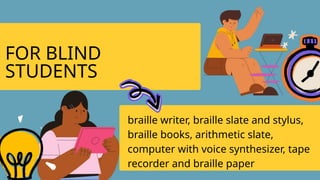 FOR BLIND
STUDENTS
braille writer, braille slate and stylus,
braille books, arithmetic slate,
computer with voice synthesizer, tape
recorder and braille paper
 