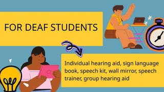 FOR DEAF STUDENTS
Individual hearing aid, sign language
book, speech kit, wall mirror, speech
trainer, group hearing aid
 