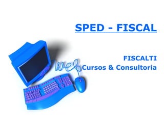 SPED - FISCAL
FISCALTI
Cursos & Consultoria

 