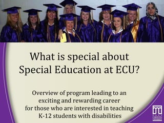What is special about
Special Education at ECU?
Overview of program leading to an
exciting and rewarding career
for those who are interested in teaching
K-12 students with disabilities
 