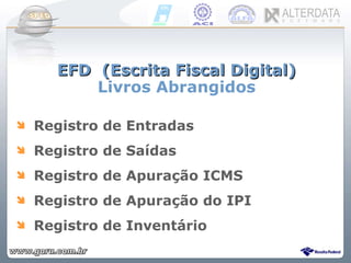 EFD  (Escrita Fiscal Digital) Livros Abrangidos Registro de Entradas Registro de Saídas Registro de Apuração ICMS Registro de Apuração do IPI  Registro de Inventário 