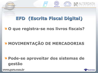 EFD  (Escrita Fiscal Digital) O que registra-se nos livros fiscais? MOVIMENTAÇÃO DE MERCADORIAS Pode-se aproveitar dos sistemas de gestão 