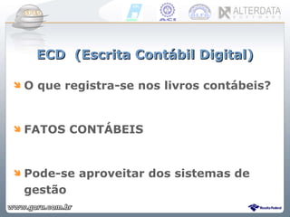 ECD  (Escrita Contábil Digital) O que registra-se nos livros contábeis? FATOS CONTÁBEIS Pode-se aproveitar dos sistemas de gestão 