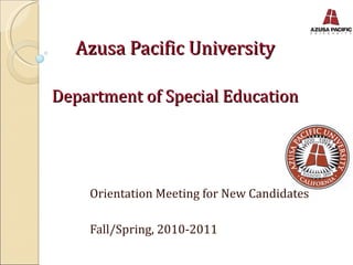 Azusa Pacific University Department of Special Education Orientation Meeting for New Candidates Fall/Spring, 2010-2011 