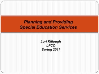 Planning and Providing Special Education Services Lori Killough LFCC Spring 2011 