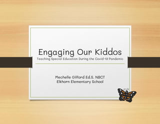 Engaging Our Kiddos
Teaching Special Education During the Covid-19 Pandemic
Mechelle Gilford Ed.S. NBCT
Elkhorn Elementary School
 