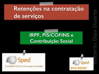 RobertoDiasDuarte
Retenções na contratação
de serviços
IRPF, PIS/COFINS e
Contribuição Social
EFD-REINF
 