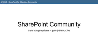 SPEDUC – SharePoint for Education Community




                    SharePoint Community
                                Gene Vangampelaere – gene@SPEDUC.be
 
