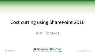 Cost cutting using SharePoint 2010

                  Alan Richards



023 8097 0968                        www.spedutech.com
 