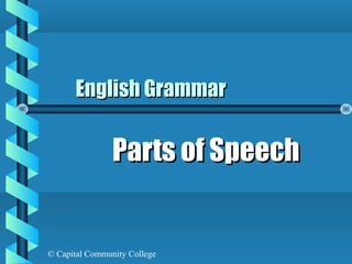 English Grammar

                Parts of Speech


© Capital Community College
 