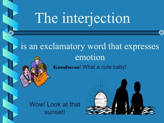 The interjection
is an exclamatory word that expresses
              emotion
         Goodness! What a cute baby!




  Wow! Look at that
      sunset!
 