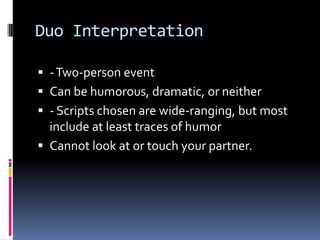 Duo Interpretation- Two-person eventCan be humorous, dramatic, or neither- Scripts chosen are wide-ranging, but most include at least traces of humorCannot look at or touch your partner.
