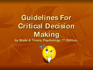Guidelines For Critical Decision Making by Wade & Travis, Psychology, 7 th  Edition. 