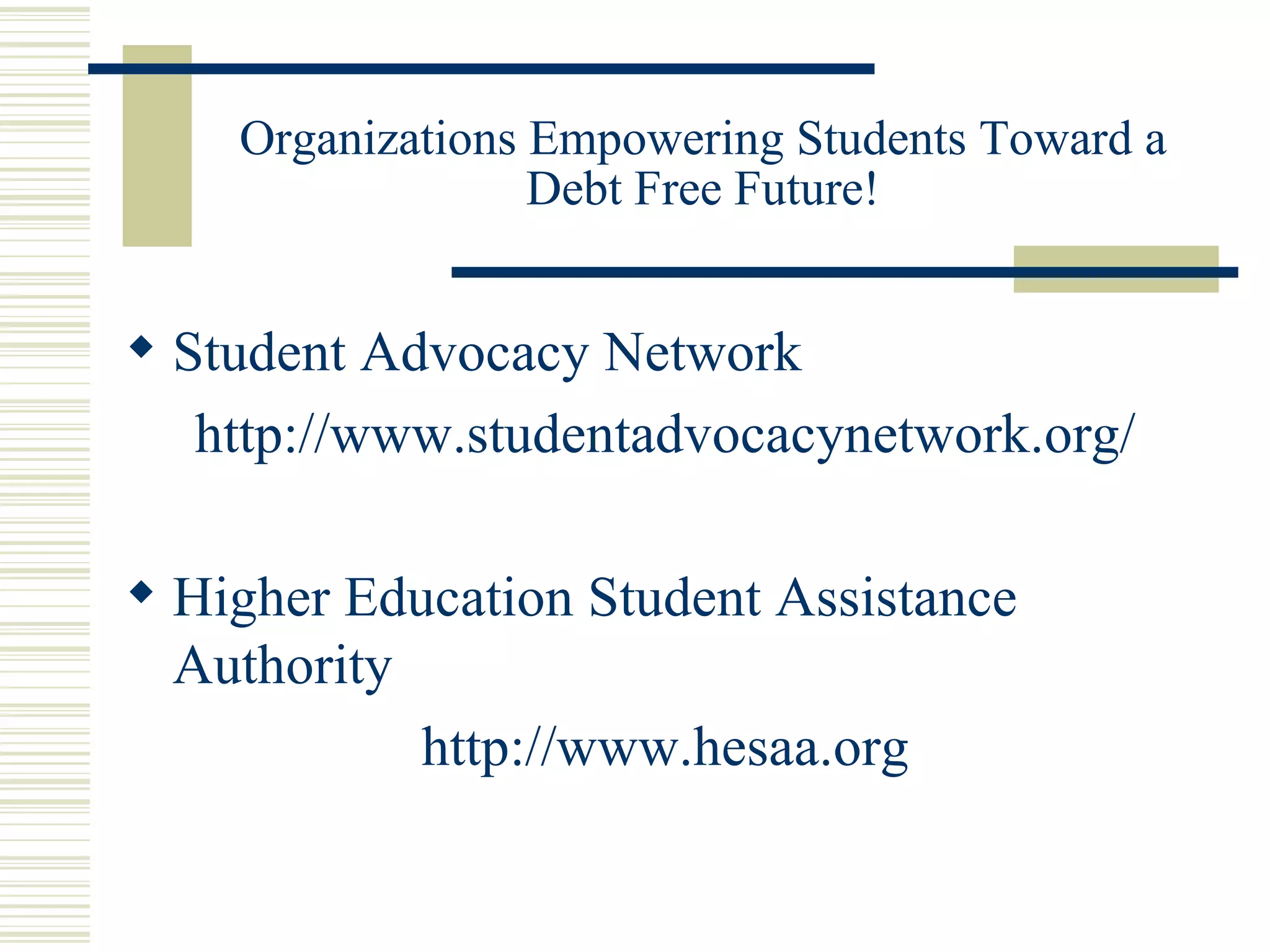 Organizations Empowering Students Toward a Debt Free Future! Student Advocacy Network http://www.studentadvocacynetwork.org/ Higher Education Student Assistance Authority http://www.hesaa.org 