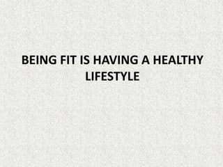 BEING FIT IS HAVING A HEALTHY
           LIFESTYLE
 