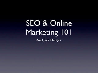 SEO & Online
Marketing 101
   Axel Jack Metayer
 