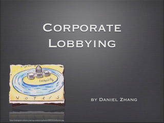 Corporate
                                         Lobbying


                                                                       by Daniel Zhang


http://emergent-culture.com/wp-content/uploads/2009/02/lobbyists.jpg
 