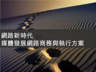 網路新時代
媒體發展網路商務與執行方案

 
