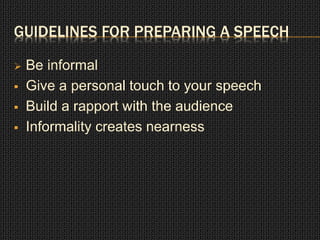 GUIDELINES FOR PREPARING A SPEECH 
 Be informal 
 Give a personal touch to your speech 
 Build a rapport with the audience 
 Informality creates nearness 
 