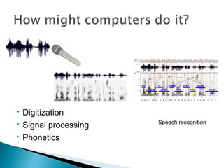  Digitization
 Signal processing
 Phonetics
Speech recognition
 