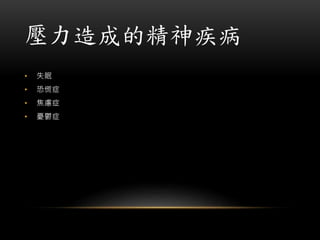 壓力造成的精神疾病
• 失眠
• 恐慌症
• 焦慮症
• 憂鬱症
 