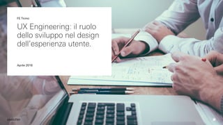 UX Engineering: il ruolo
dello sviluppo nel design
dell’esperienza utente.
Aprile 2016
FE Ticino
 