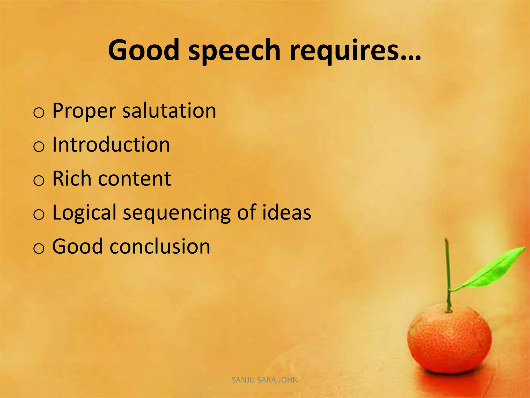 Good speech requires…
o Proper salutation
o Introduction
o Rich content
o Logical sequencing of ideas
o Good conclusion
SANJU SARA JOHN
 
